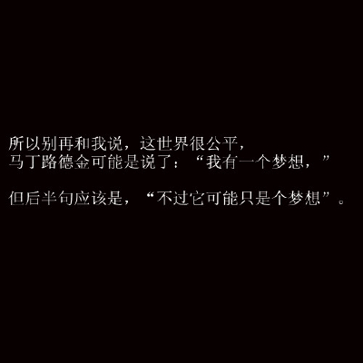 所以别再和我说，这世界很公平。马丁路德金可能是说了 我有一个梦想 但后半句话应该是 不过他可能只是个梦想