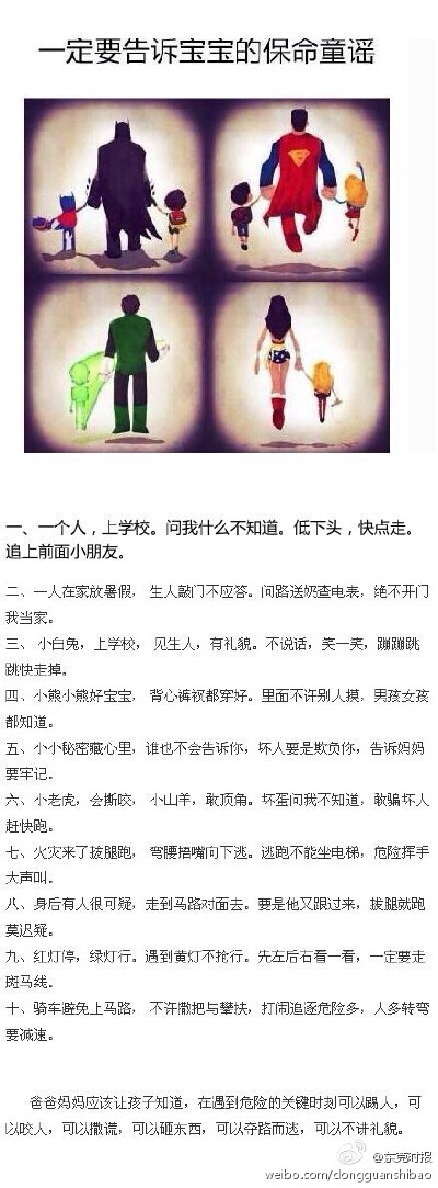 【宝宝从小就要知道的保命童谣】生人敲门不应答；背心裤衩都穿好，里面不许别人摸；坏人要是欺负你，告诉妈妈要牢记；火灾来了拔腿跑，弯腰捂嘴向下逃；身后有人很可疑，走到马路对面去…………身为爸爸妈妈，请熟记…