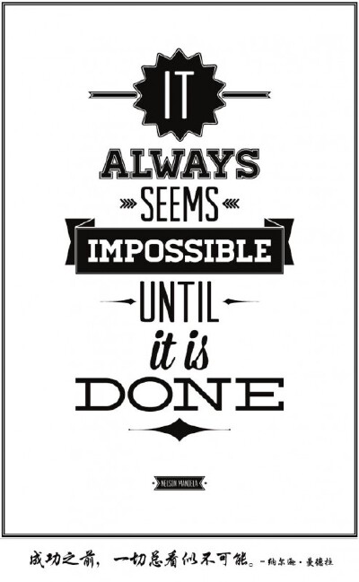 It always seems impossible until it is done. – Nelson Mandela 成功之前，一切总看似不可能。- 纳尔逊·曼德拉