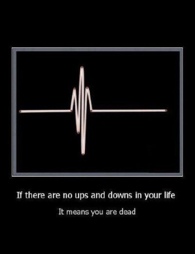 生活就像心跳一样有起有落。 If there are no ups and downs in your life. It means you are dead