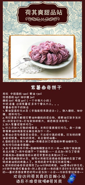 荷其爽的【甜品站】 紫薯曲奇饼干用料 中筋面粉 120g 黄油 130g 低筋面粉 65g 细砂糖 30g 糖粉 60g 鸡蛋 50g（一个中等大小的） 牛奶 适量 过筛紫薯泥 多半个拳头大小。。。