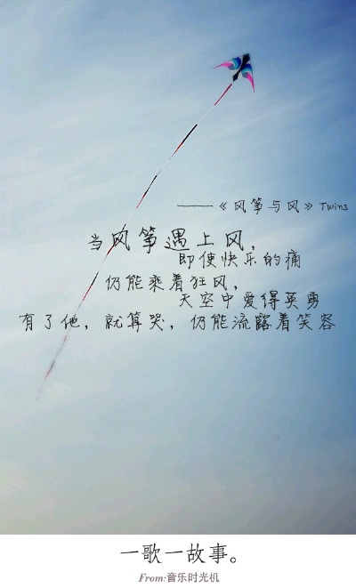 #一歌一故事#当风筝遇上风，即使快乐的痛。仍能乘着狂风，天空中爱得英勇。有了他就算哭，仍然流露着笑容。——《风筝与风》Twins FROM.音乐时光机