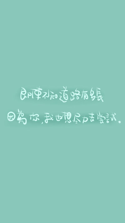 即使不知道路有多长，因为你，我也想尽力去尝试。