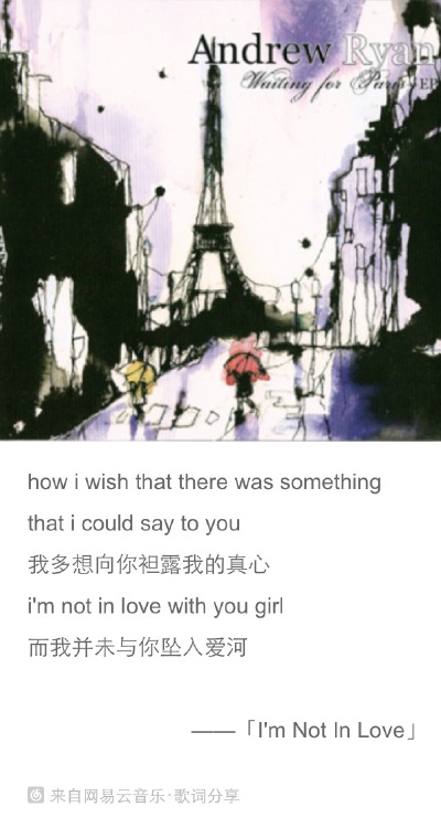 Andrew Ryan的 歌曲I’m not in love 如果说说出我爱你需要勇气，那么说出这已经不是爱情更需要加倍的勇气吧，爱情会来，也有可能会走，就像歌词里写的the love that now we share burning down。这男的声音利落优…