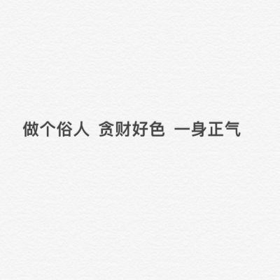 做个俗人 贪财好色 一身正气