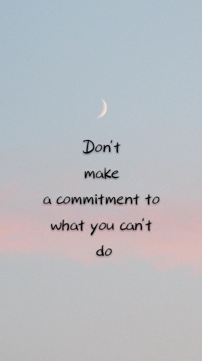 Don't make a commitment to what you can't do
做不到的事情不要乱承诺
风景 手写 文字 英文 励志 温暖 晚安 天空白云 正能量 小清新 人物 动漫 手绘 萌物 背影 歌词 片段 自制手机壁纸 锁屏