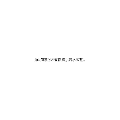 山中何事？松花酿酒，春水煎茶。